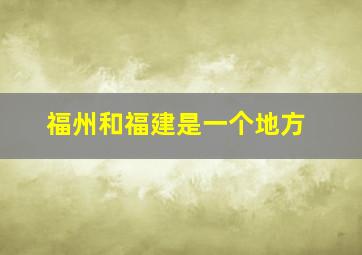 福州和福建是一个地方