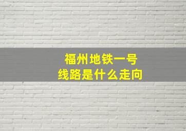 福州地铁一号线路是什么走向