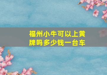 福州小牛可以上黄牌吗多少钱一台车