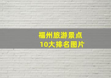 福州旅游景点10大排名图片