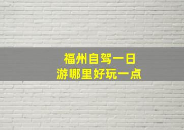 福州自驾一日游哪里好玩一点