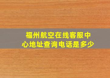 福州航空在线客服中心地址查询电话是多少