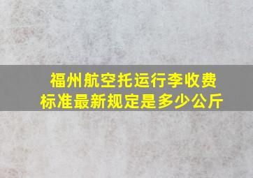 福州航空托运行李收费标准最新规定是多少公斤