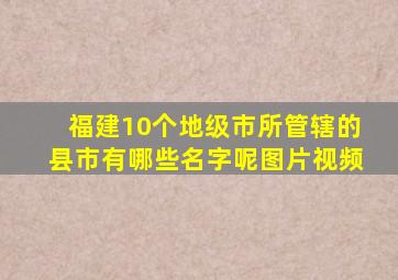 福建10个地级市所管辖的县市有哪些名字呢图片视频