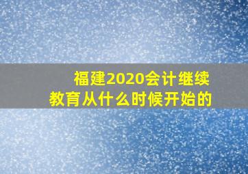 福建2020会计继续教育从什么时候开始的