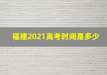 福建2021高考时间是多少