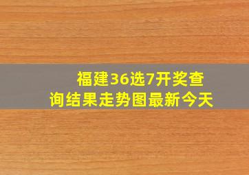 福建36选7开奖查询结果走势图最新今天