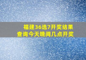 福建36选7开奖结果查询今天晚间几点开奖