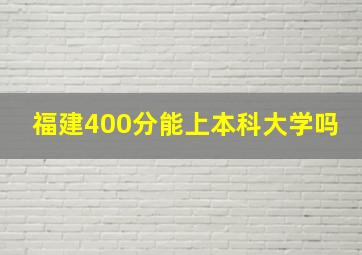 福建400分能上本科大学吗