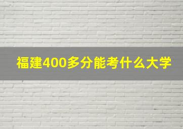 福建400多分能考什么大学