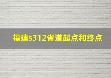 福建s312省道起点和终点