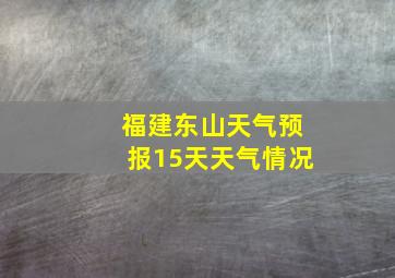 福建东山天气预报15天天气情况