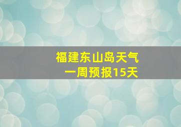 福建东山岛天气一周预报15天