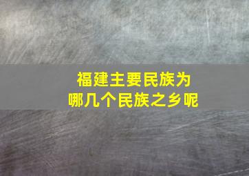 福建主要民族为哪几个民族之乡呢