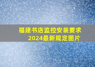 福建书店监控安装要求2024最新规定图片