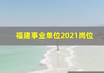 福建事业单位2021岗位