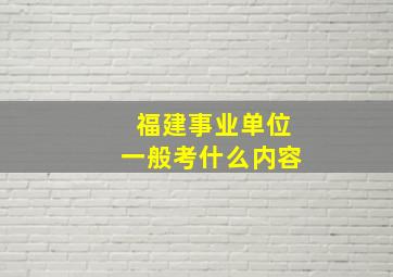 福建事业单位一般考什么内容