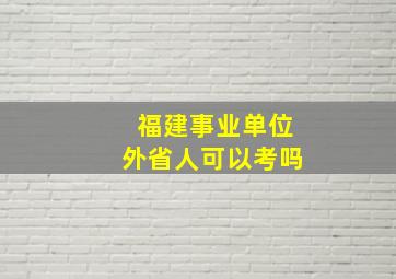 福建事业单位外省人可以考吗