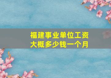 福建事业单位工资大概多少钱一个月