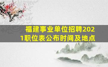 福建事业单位招聘2021职位表公布时间及地点