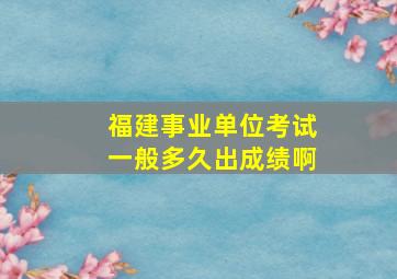 福建事业单位考试一般多久出成绩啊