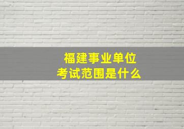 福建事业单位考试范围是什么