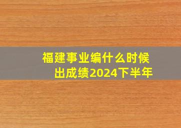 福建事业编什么时候出成绩2024下半年