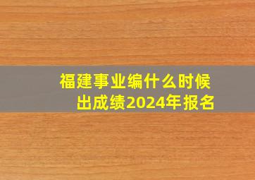 福建事业编什么时候出成绩2024年报名