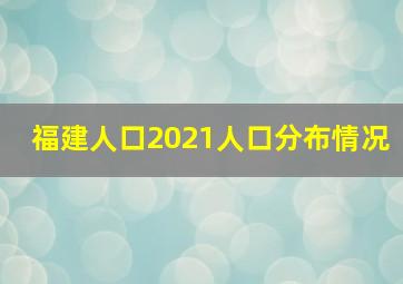 福建人口2021人口分布情况