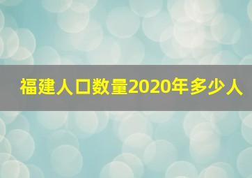 福建人口数量2020年多少人