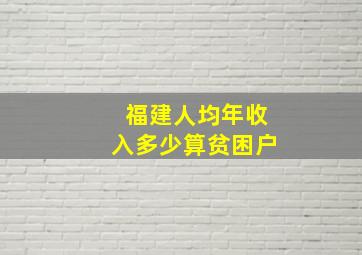 福建人均年收入多少算贫困户