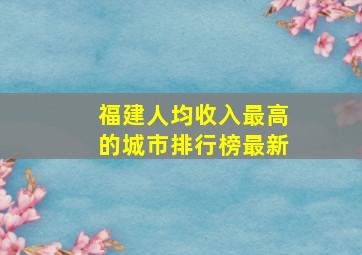 福建人均收入最高的城市排行榜最新