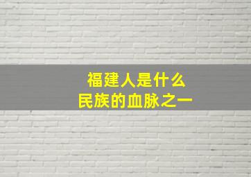 福建人是什么民族的血脉之一