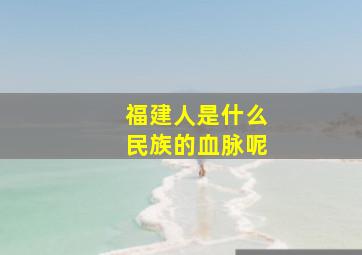 福建人是什么民族的血脉呢