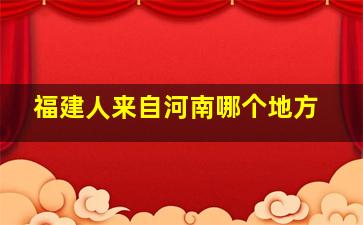 福建人来自河南哪个地方