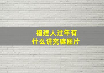 福建人过年有什么讲究嘛图片