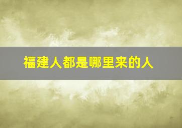 福建人都是哪里来的人