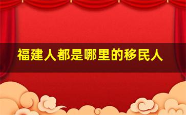 福建人都是哪里的移民人