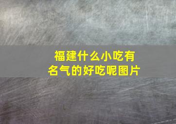 福建什么小吃有名气的好吃呢图片