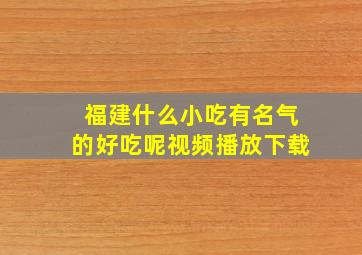 福建什么小吃有名气的好吃呢视频播放下载