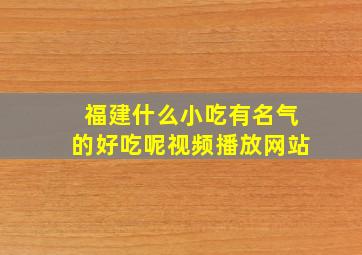 福建什么小吃有名气的好吃呢视频播放网站