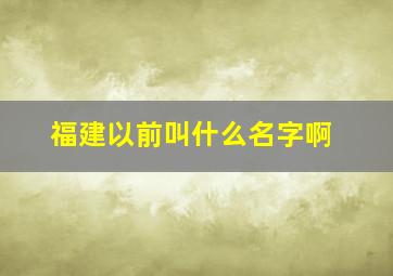 福建以前叫什么名字啊