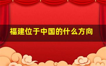 福建位于中国的什么方向