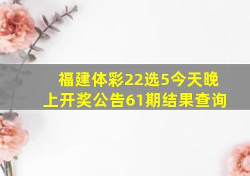 福建体彩22选5今天晚上开奖公告61期结果查询