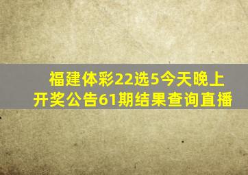 福建体彩22选5今天晚上开奖公告61期结果查询直播