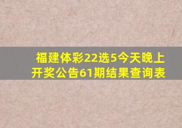 福建体彩22选5今天晚上开奖公告61期结果查询表