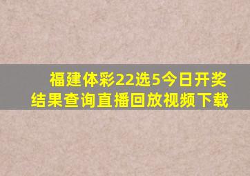 福建体彩22选5今日开奖结果查询直播回放视频下载