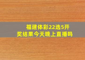 福建体彩22选5开奖结果今天晚上直播吗