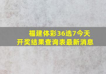 福建体彩36选7今天开奖结果查询表最新消息