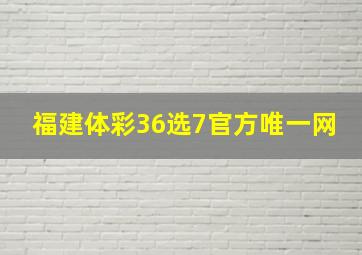 福建体彩36选7官方唯一网